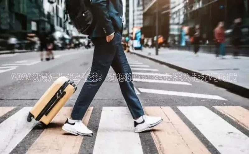 2026新款春季运动鞋：为您的优雅生活注入活力与时尚